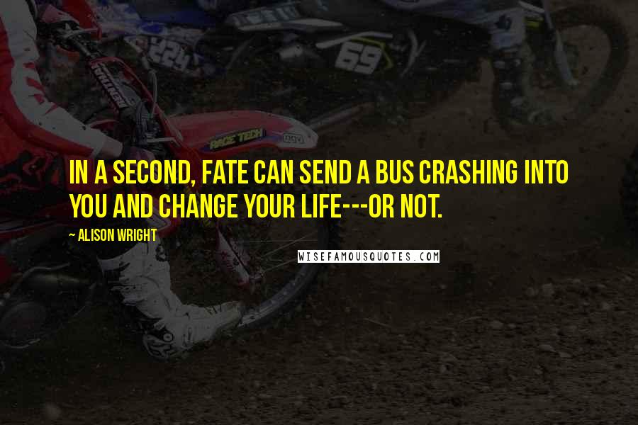 Alison Wright Quotes: In a second, fate can send a bus crashing into you and change your life---or not.