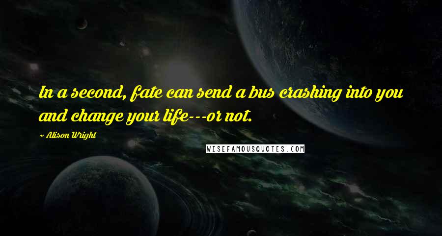 Alison Wright Quotes: In a second, fate can send a bus crashing into you and change your life---or not.