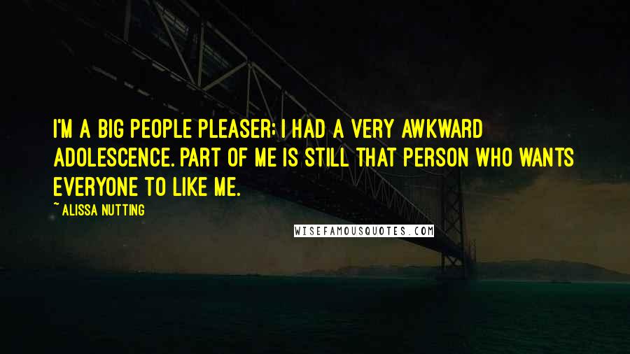 Alissa Nutting Quotes: I'm a big people pleaser; I had a very awkward adolescence. Part of me is still that person who wants everyone to like me.