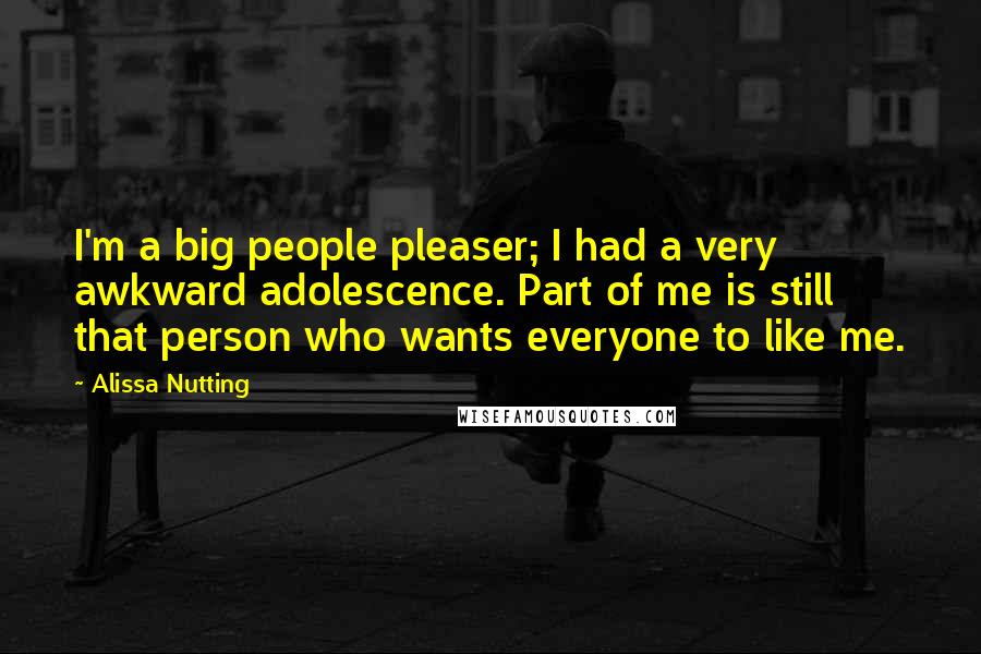 Alissa Nutting Quotes: I'm a big people pleaser; I had a very awkward adolescence. Part of me is still that person who wants everyone to like me.