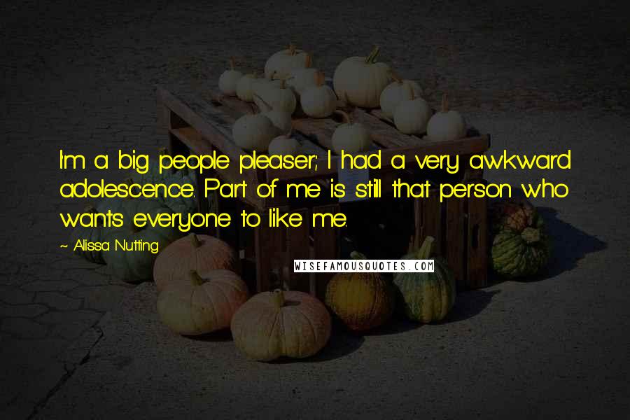 Alissa Nutting Quotes: I'm a big people pleaser; I had a very awkward adolescence. Part of me is still that person who wants everyone to like me.