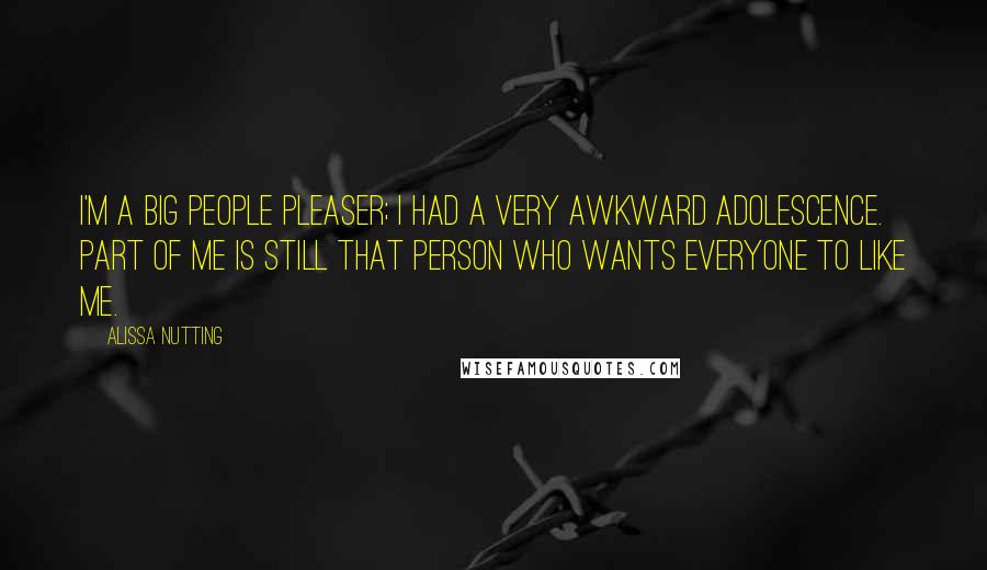 Alissa Nutting Quotes: I'm a big people pleaser; I had a very awkward adolescence. Part of me is still that person who wants everyone to like me.
