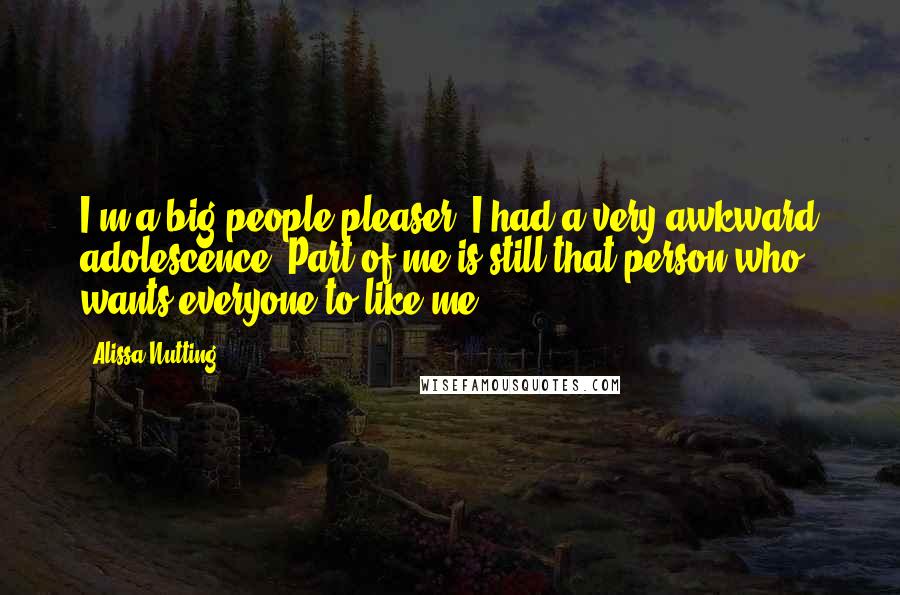 Alissa Nutting Quotes: I'm a big people pleaser; I had a very awkward adolescence. Part of me is still that person who wants everyone to like me.