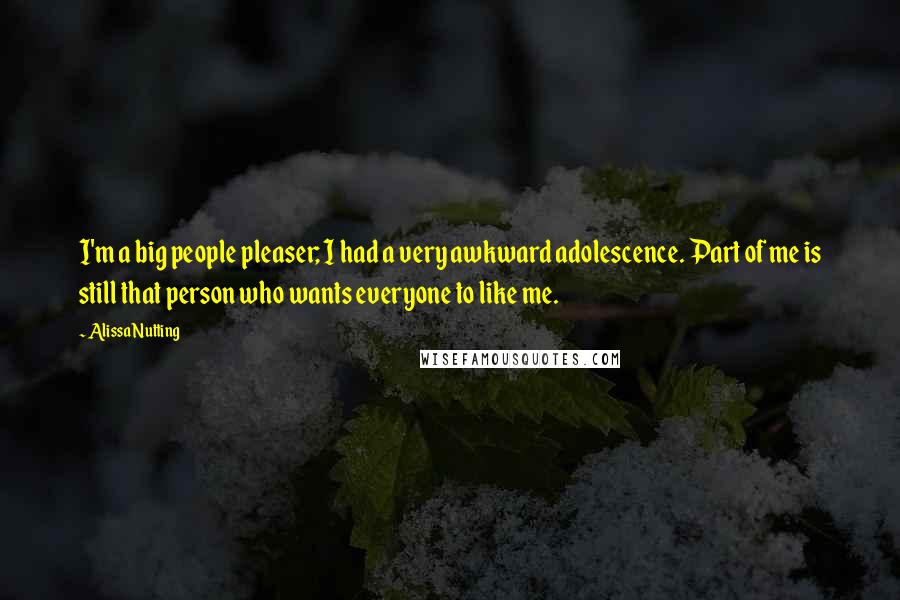 Alissa Nutting Quotes: I'm a big people pleaser; I had a very awkward adolescence. Part of me is still that person who wants everyone to like me.