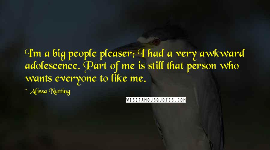 Alissa Nutting Quotes: I'm a big people pleaser; I had a very awkward adolescence. Part of me is still that person who wants everyone to like me.