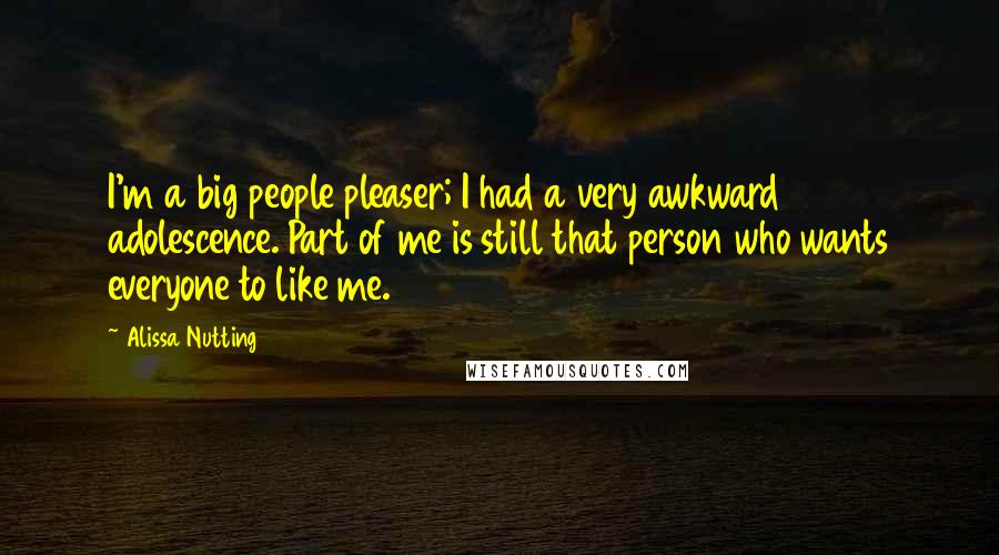 Alissa Nutting Quotes: I'm a big people pleaser; I had a very awkward adolescence. Part of me is still that person who wants everyone to like me.