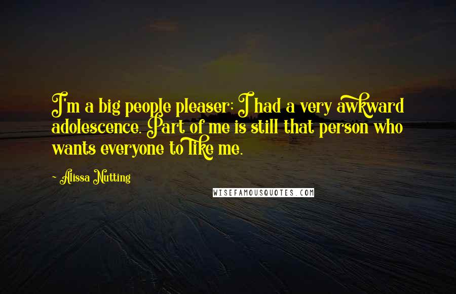 Alissa Nutting Quotes: I'm a big people pleaser; I had a very awkward adolescence. Part of me is still that person who wants everyone to like me.