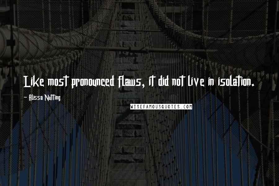 Alissa Nutting Quotes: Like most pronounced flaws, it did not live in isolation.