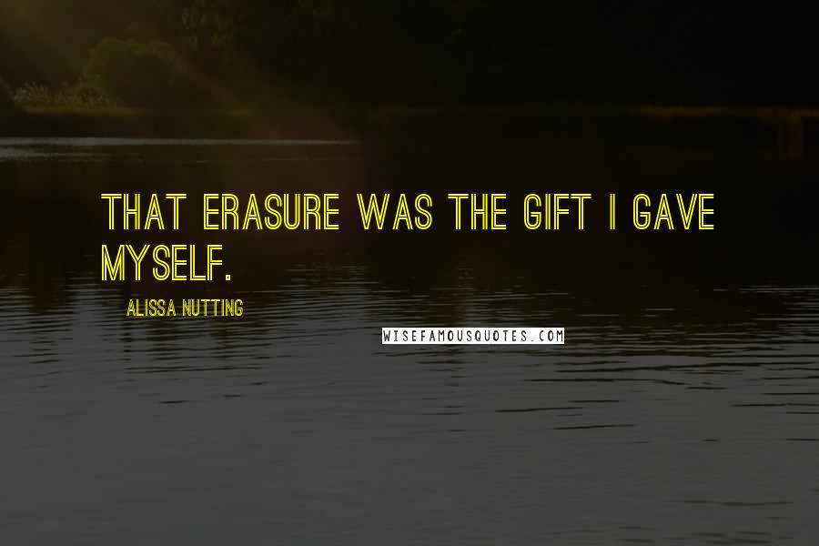 Alissa Nutting Quotes: That erasure was the gift I gave myself.