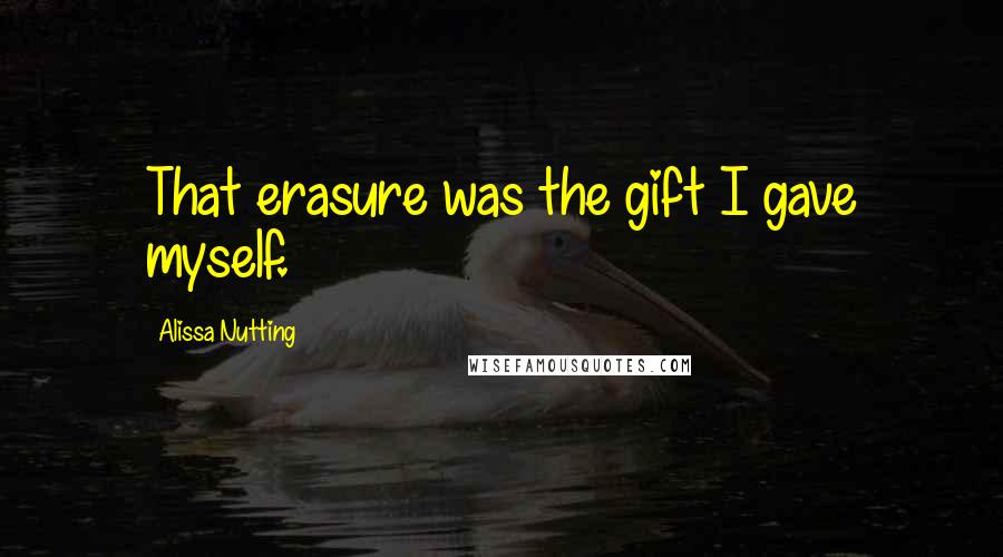 Alissa Nutting Quotes: That erasure was the gift I gave myself.