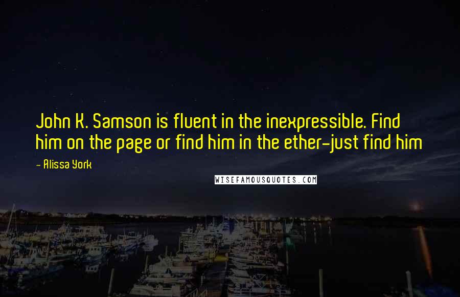 Alissa York Quotes: John K. Samson is fluent in the inexpressible. Find him on the page or find him in the ether-just find him