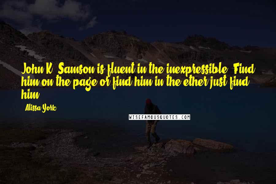 Alissa York Quotes: John K. Samson is fluent in the inexpressible. Find him on the page or find him in the ether-just find him