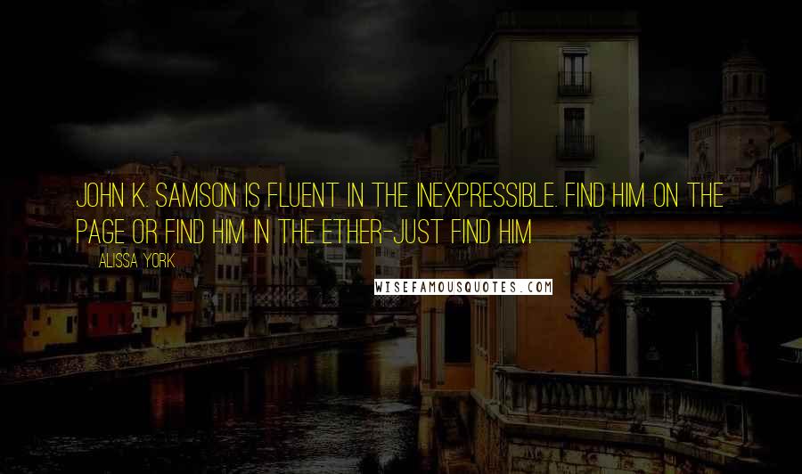 Alissa York Quotes: John K. Samson is fluent in the inexpressible. Find him on the page or find him in the ether-just find him