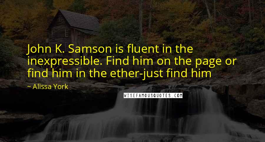 Alissa York Quotes: John K. Samson is fluent in the inexpressible. Find him on the page or find him in the ether-just find him