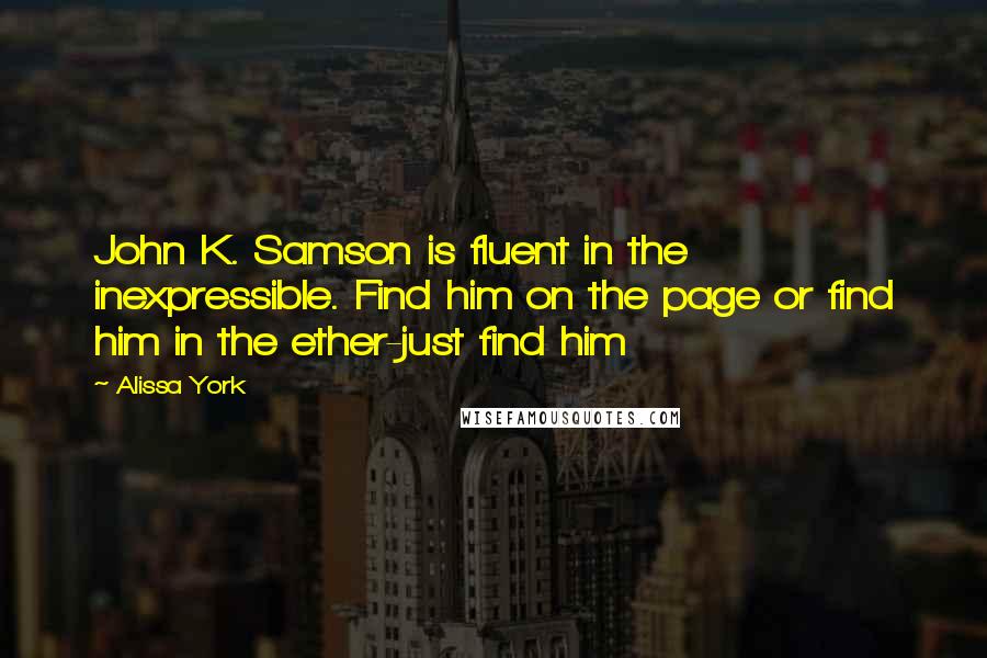 Alissa York Quotes: John K. Samson is fluent in the inexpressible. Find him on the page or find him in the ether-just find him