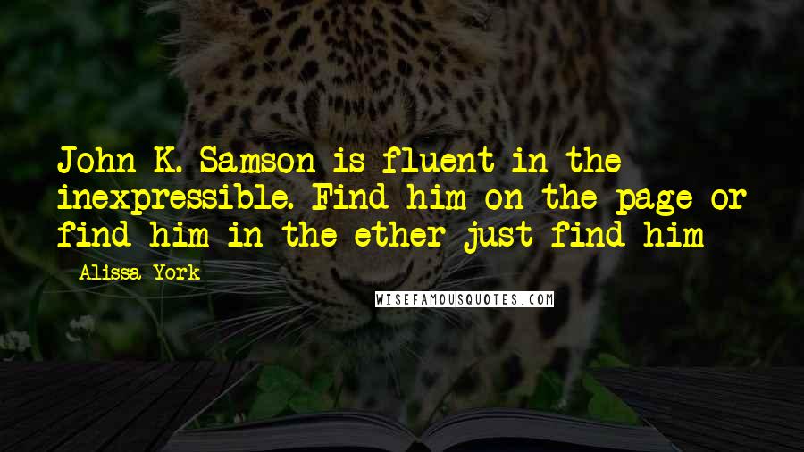 Alissa York Quotes: John K. Samson is fluent in the inexpressible. Find him on the page or find him in the ether-just find him