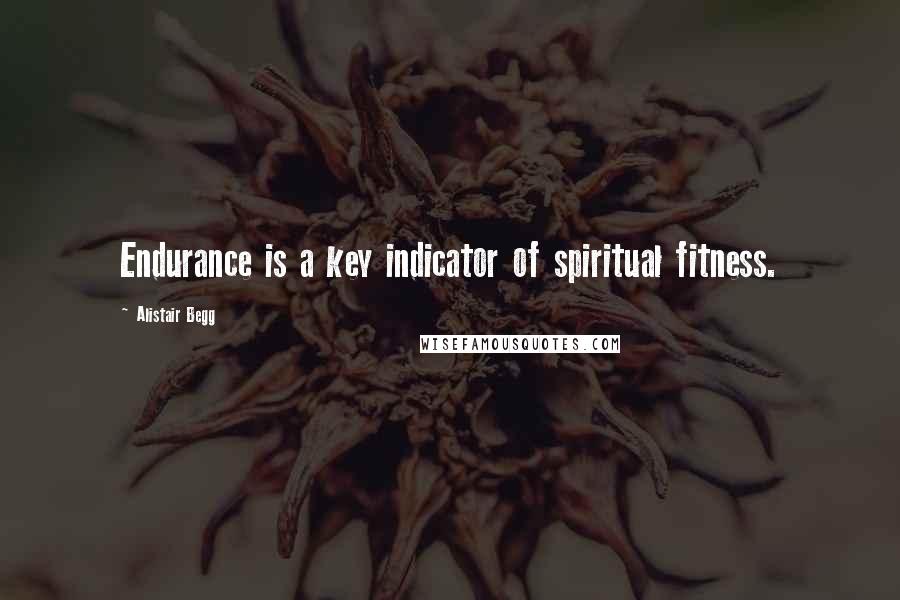 Alistair Begg Quotes: Endurance is a key indicator of spiritual fitness.