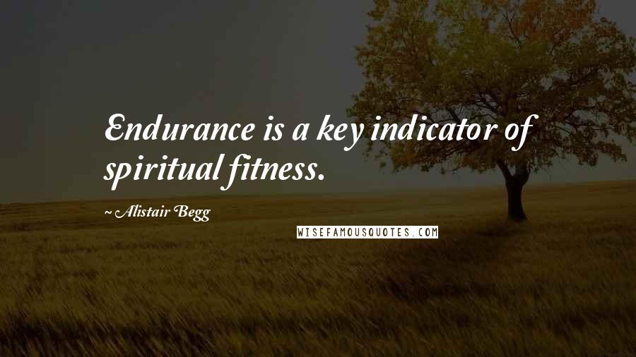 Alistair Begg Quotes: Endurance is a key indicator of spiritual fitness.