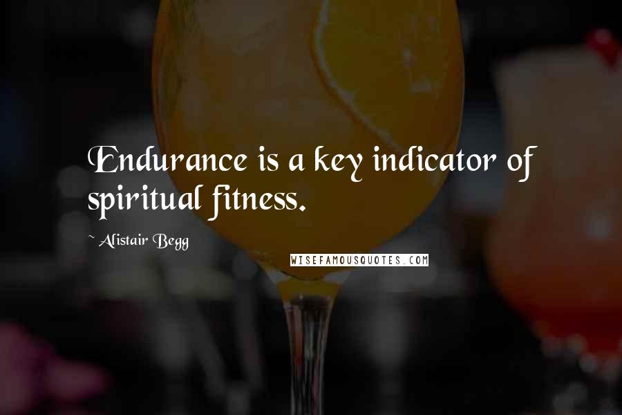 Alistair Begg Quotes: Endurance is a key indicator of spiritual fitness.