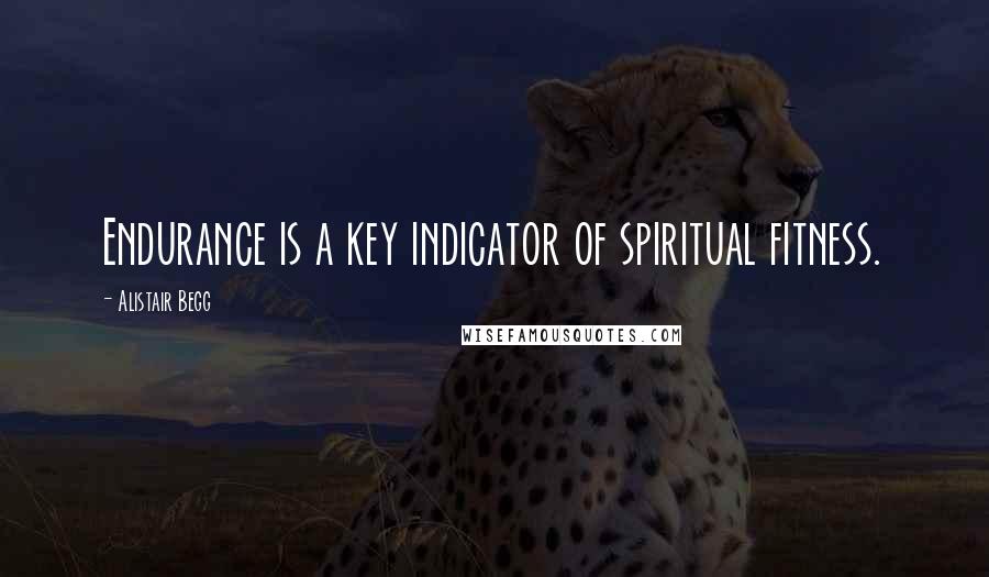 Alistair Begg Quotes: Endurance is a key indicator of spiritual fitness.