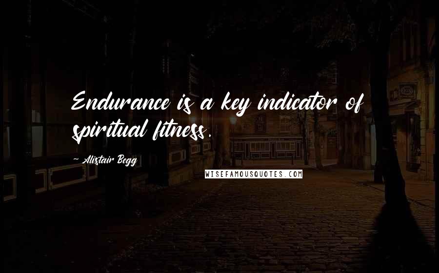 Alistair Begg Quotes: Endurance is a key indicator of spiritual fitness.