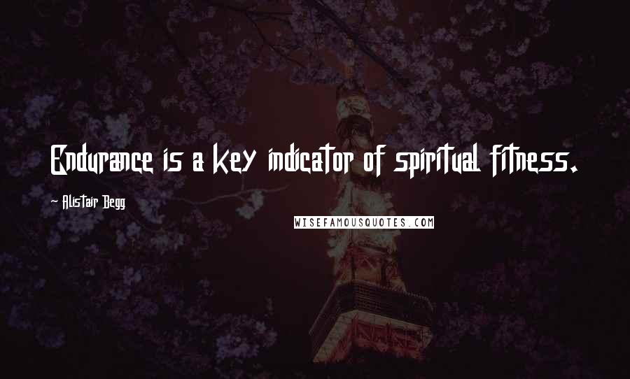Alistair Begg Quotes: Endurance is a key indicator of spiritual fitness.