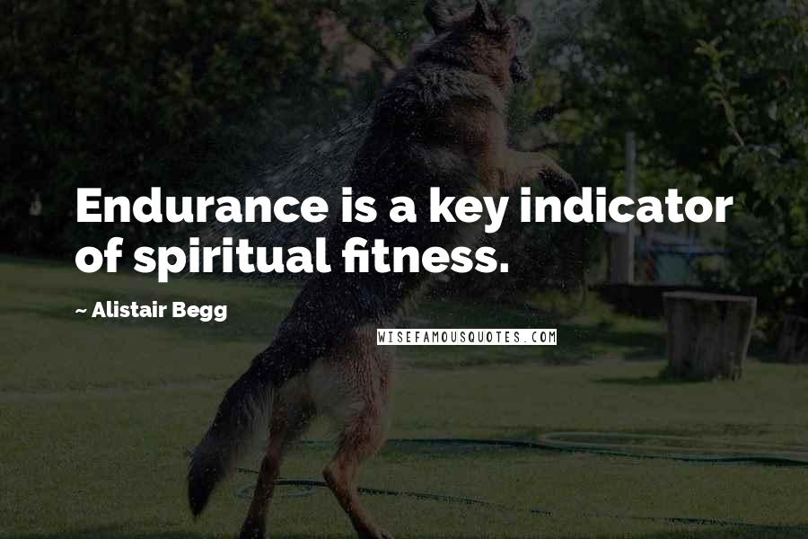 Alistair Begg Quotes: Endurance is a key indicator of spiritual fitness.