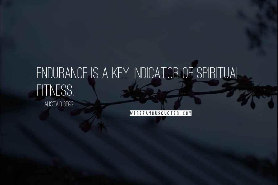 Alistair Begg Quotes: Endurance is a key indicator of spiritual fitness.