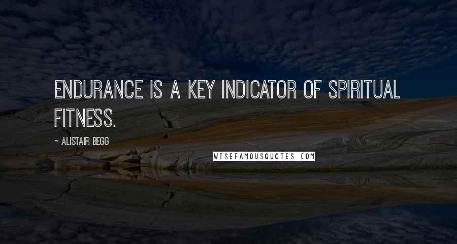 Alistair Begg Quotes: Endurance is a key indicator of spiritual fitness.