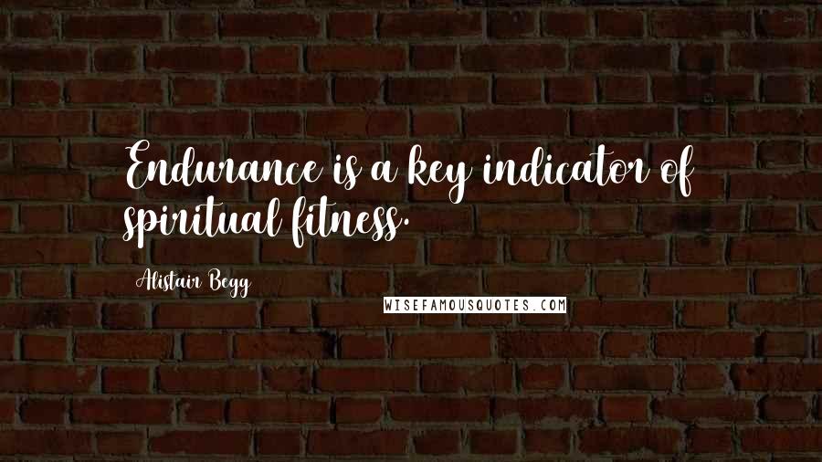 Alistair Begg Quotes: Endurance is a key indicator of spiritual fitness.