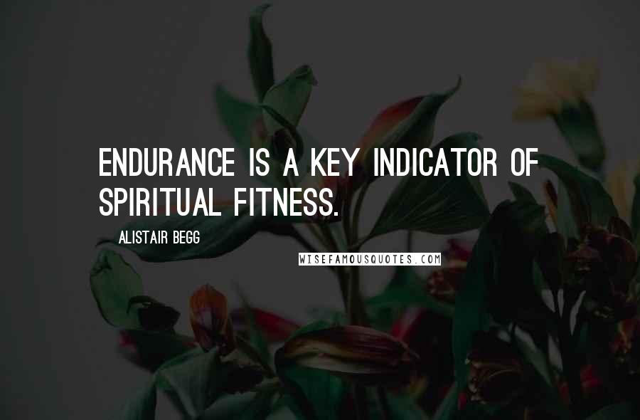 Alistair Begg Quotes: Endurance is a key indicator of spiritual fitness.