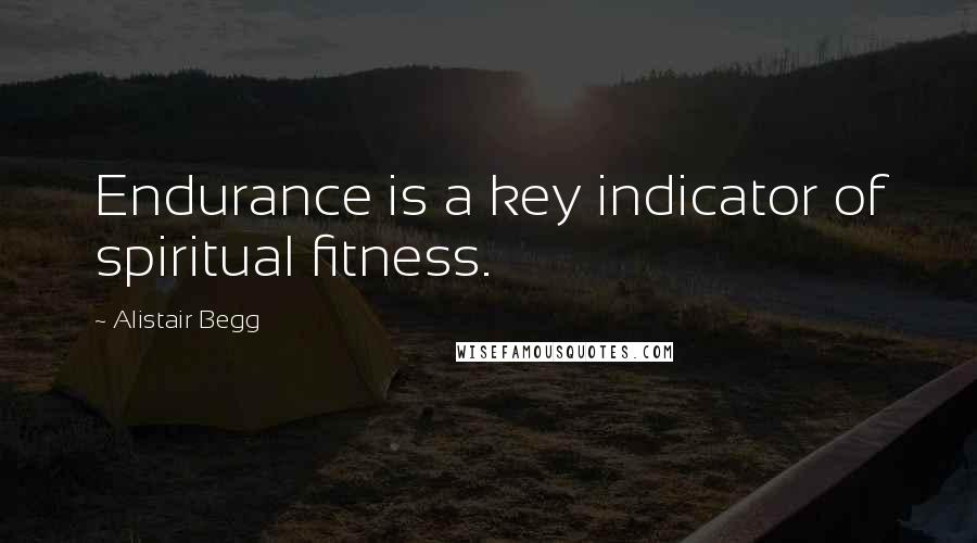 Alistair Begg Quotes: Endurance is a key indicator of spiritual fitness.