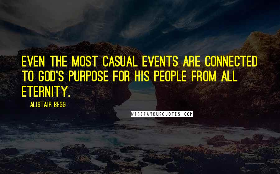 Alistair Begg Quotes: Even the most casual events are connected to God's purpose for His people from all eternity.