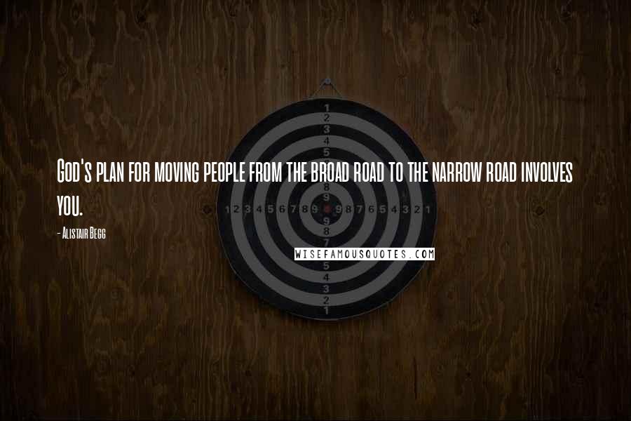 Alistair Begg Quotes: God's plan for moving people from the broad road to the narrow road involves you.