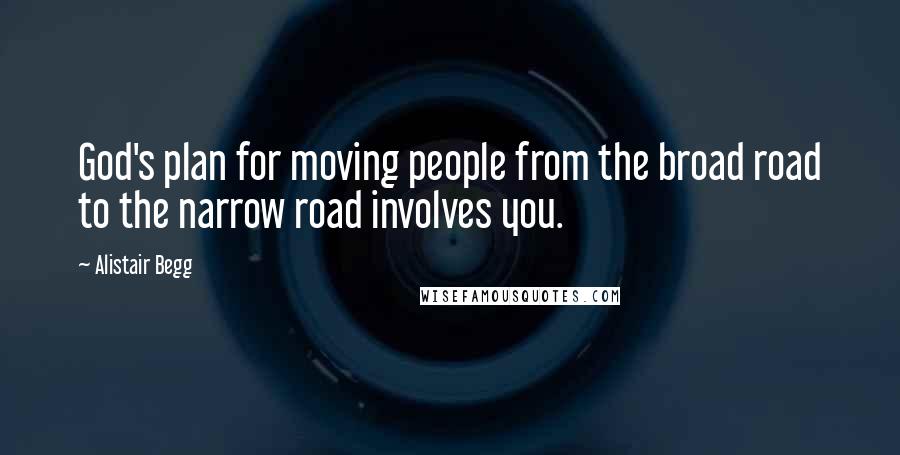 Alistair Begg Quotes: God's plan for moving people from the broad road to the narrow road involves you.