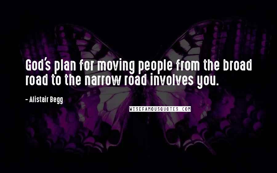 Alistair Begg Quotes: God's plan for moving people from the broad road to the narrow road involves you.