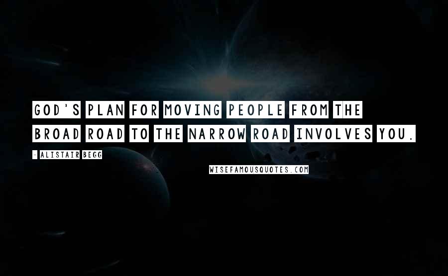 Alistair Begg Quotes: God's plan for moving people from the broad road to the narrow road involves you.