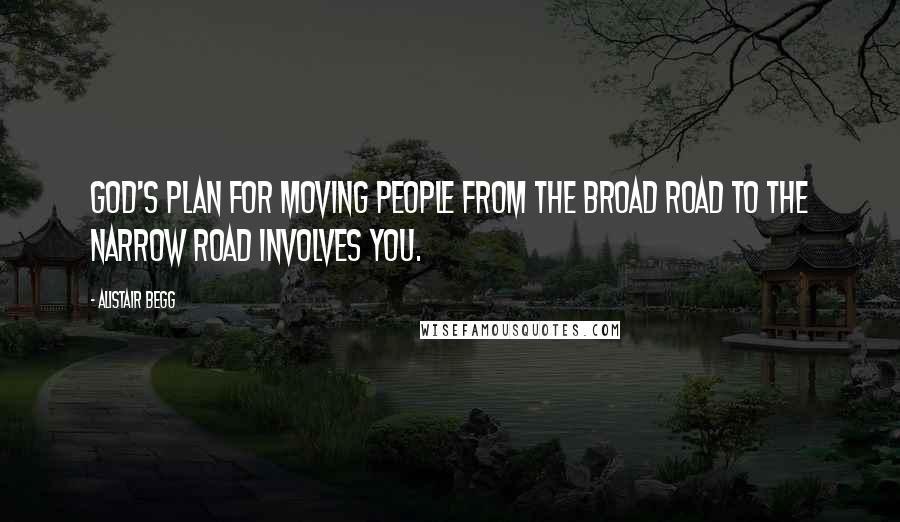 Alistair Begg Quotes: God's plan for moving people from the broad road to the narrow road involves you.