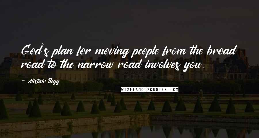 Alistair Begg Quotes: God's plan for moving people from the broad road to the narrow road involves you.