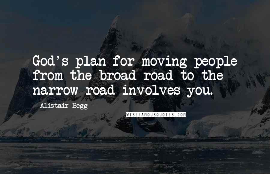 Alistair Begg Quotes: God's plan for moving people from the broad road to the narrow road involves you.