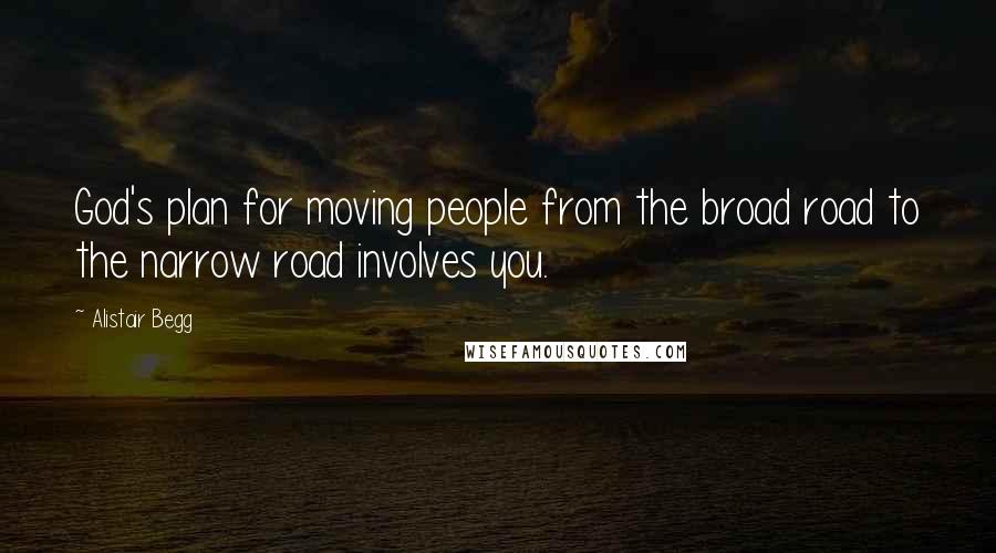 Alistair Begg Quotes: God's plan for moving people from the broad road to the narrow road involves you.