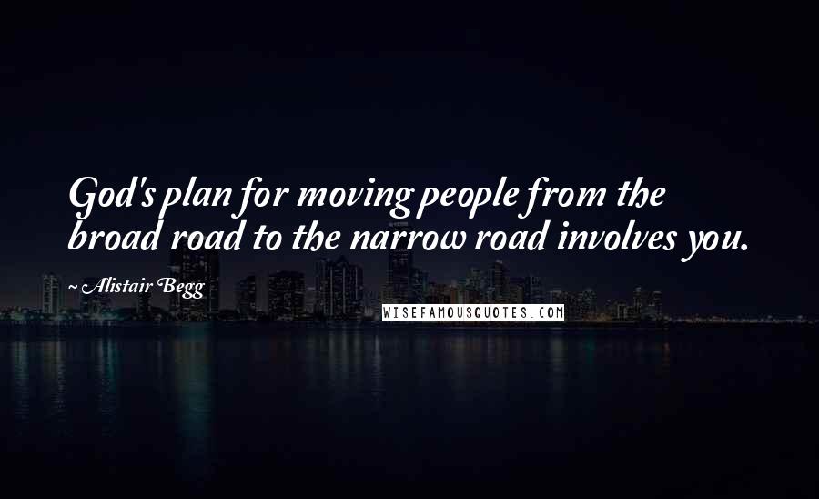 Alistair Begg Quotes: God's plan for moving people from the broad road to the narrow road involves you.