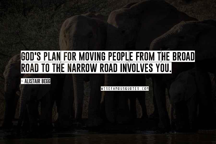 Alistair Begg Quotes: God's plan for moving people from the broad road to the narrow road involves you.