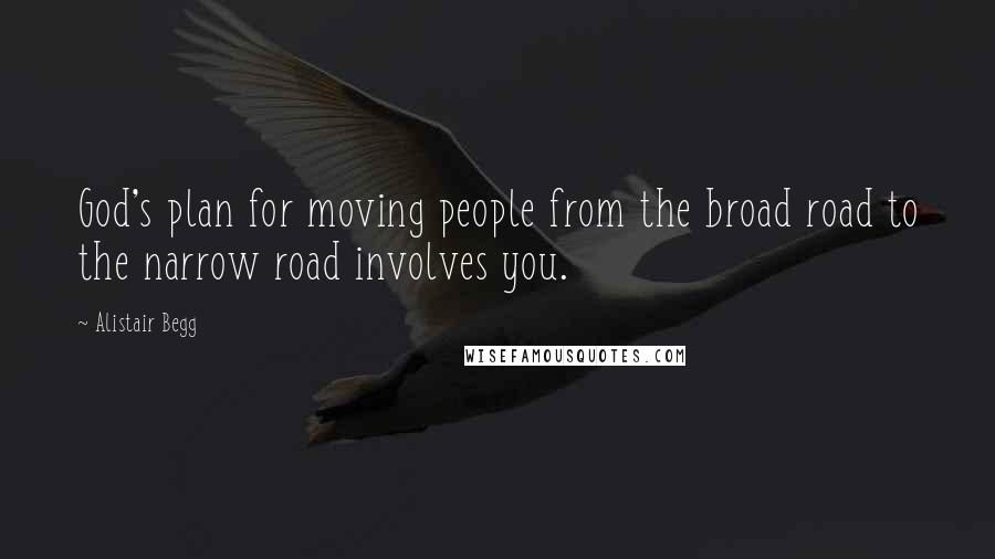 Alistair Begg Quotes: God's plan for moving people from the broad road to the narrow road involves you.