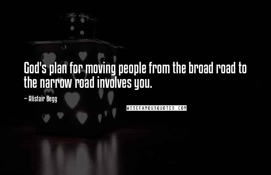 Alistair Begg Quotes: God's plan for moving people from the broad road to the narrow road involves you.