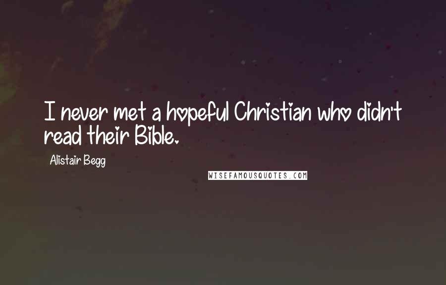 Alistair Begg Quotes: I never met a hopeful Christian who didn't read their Bible.