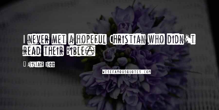 Alistair Begg Quotes: I never met a hopeful Christian who didn't read their Bible.