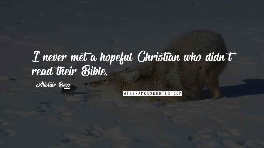 Alistair Begg Quotes: I never met a hopeful Christian who didn't read their Bible.