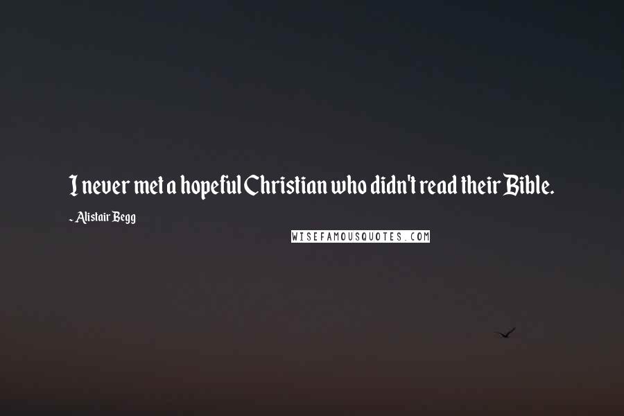 Alistair Begg Quotes: I never met a hopeful Christian who didn't read their Bible.