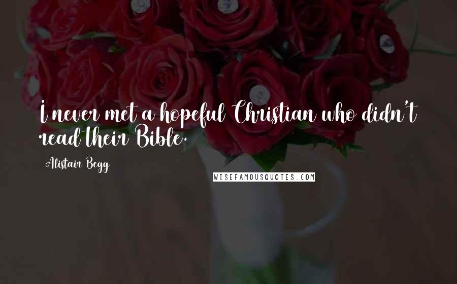 Alistair Begg Quotes: I never met a hopeful Christian who didn't read their Bible.